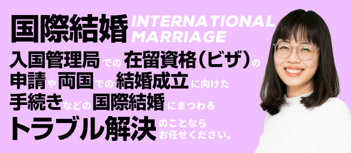 国際結婚　入国管理局での在留資格（ビザ）の申請や両国での結婚成立に向けた手続きなどの国際結婚にまつわるトラブル解決の事ならお任せください。